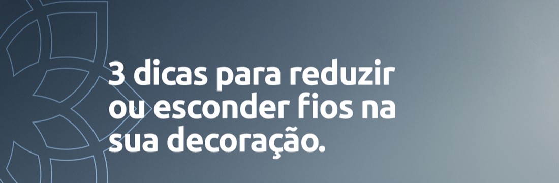 3 dicas para reduzir ou esconder fios na sua decoração.