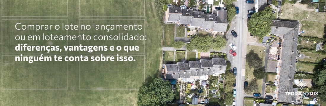 Comprar o lote no lançamento ou em loteamento consolidado: diferenças, vantagens e o que ninguém te conta sobre isso.