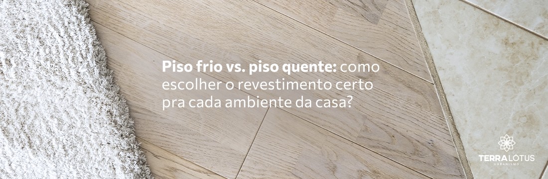 Piso frio vs. piso quente: como escolher o revestimento certo pra cada ambiente da casa