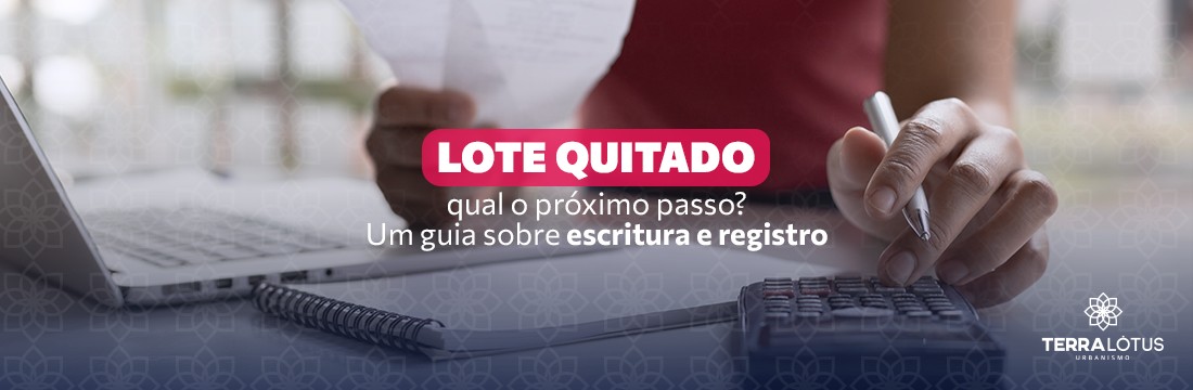 Lote quitado: qual o próximo passo? Um guia sobre escritura e registro